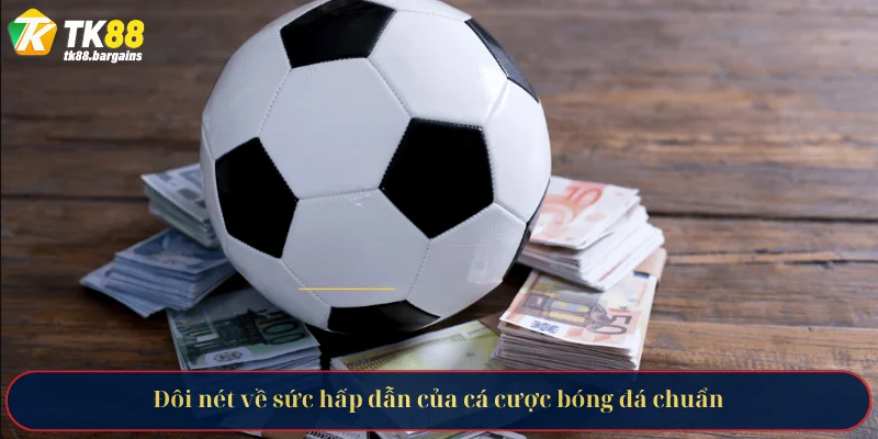 Đôi nét về sức hấp dẫn của cá cược bóng đá chuẩn