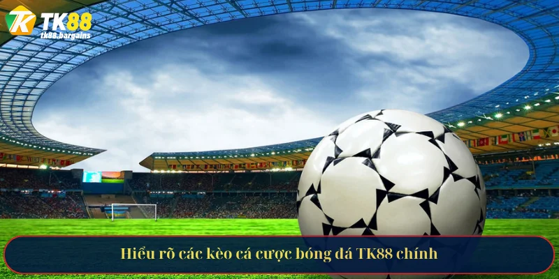 Hiểu rõ các kèo cá cược bóng đá TK88 chính