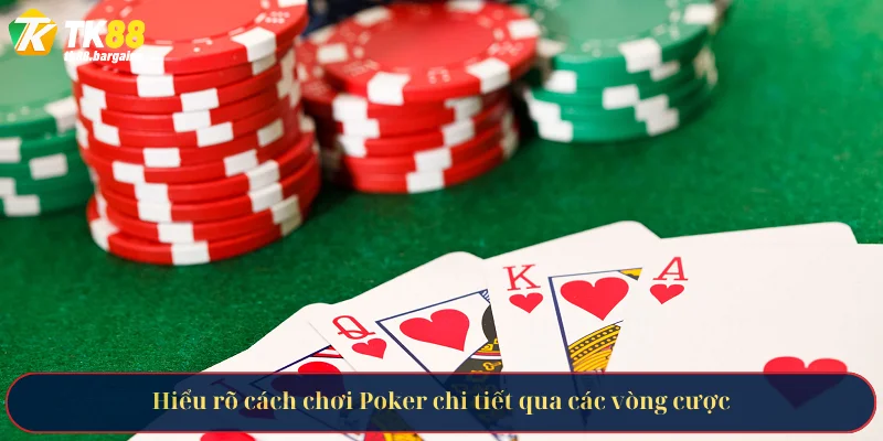 Hiểu rõ cách chơi Poker chi tiết qua các vòng cược