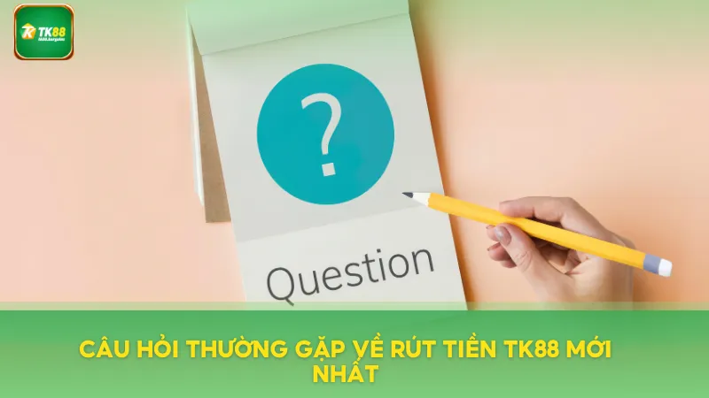 Rút Tiền TK88 Nhanh Gọn – Hỗ Trợ 24/7, Không Phí Ẩn 3 Câu hỏi thường gặp về rút tiền mới nhất