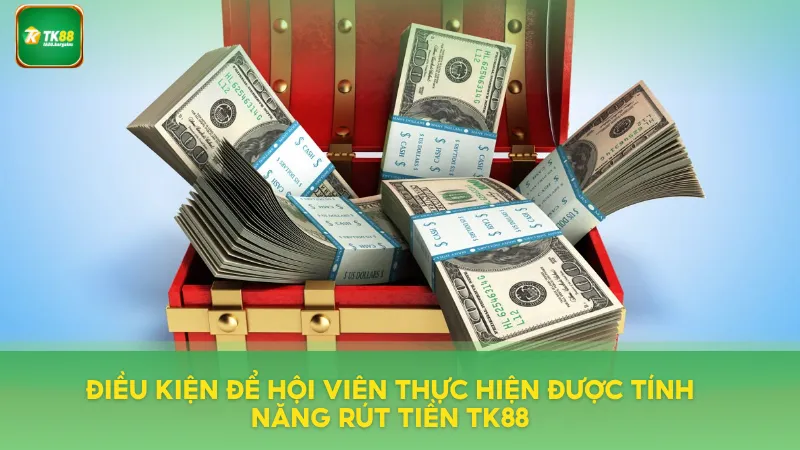 Rút Tiền TK88 Nhanh Gọn – Hỗ Trợ 24/7, Không Phí Ẩn 1 Điều kiện để hội viên thực hiện rút tiền TK88