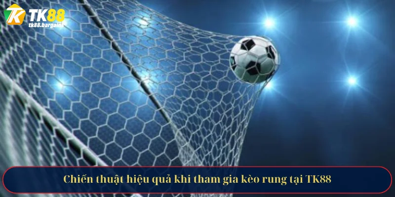 Chiến thuật hiệu quả khi tham gia kèo rung tại TK88